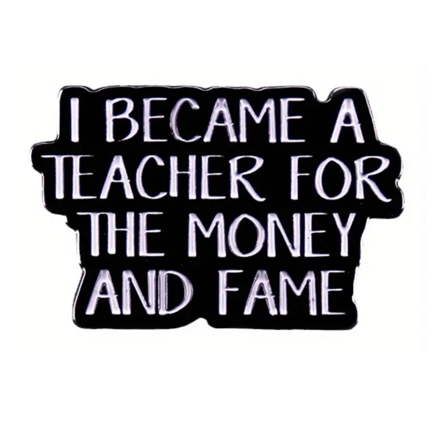 OH SEW ROSY - "I BECAME A TEACHER FOR THE MONEY AND FAME"- Lapel Pin