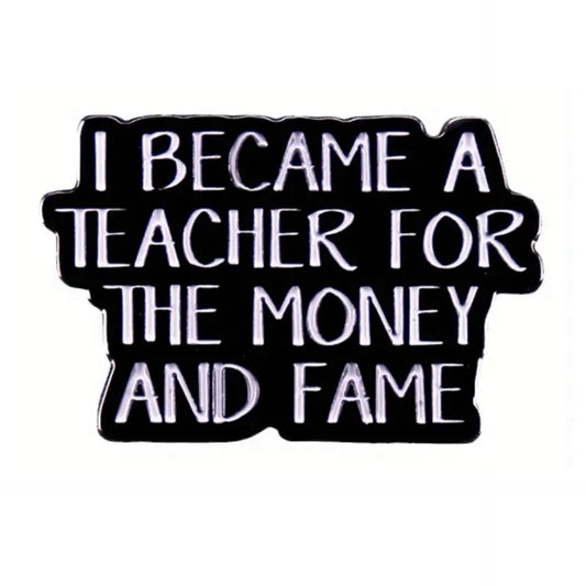 OH SEW ROSY - "I BECAME A TEACHER FOR THE MONEY AND FAME"- Lapel Pin